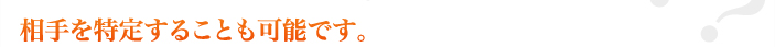 相手を特定することも可能です。